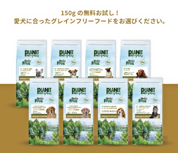 たっぷり150g無料お試し！愛犬が喜ぶ最適なフードを見つけるために、子犬、成犬、シニア、体重管理用など愛犬に合ったグレインフリーフードをお選びください。